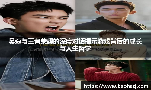 吴磊与王者荣耀的深度对话揭示游戏背后的成长与人生哲学
